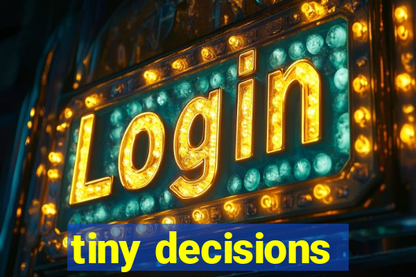 tiny decisions